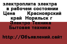 электроплита электра -1001в рабочем состоянии › Цена ­ 1 - Красноярский край, Норильск г. Электро-Техника » Бытовая техника   